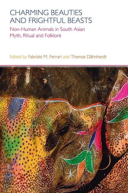 Charming Beauties and Frightful Beasts: Non-Human Animals in South Asian Myth, Ritual, and Folklore - Paperback