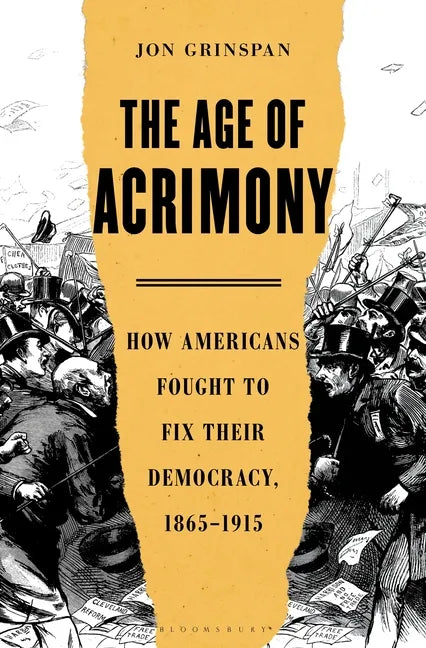 The Age of Acrimony: How Americans Fought to Fix Their Democracy, 1865-1915 - Hardcover