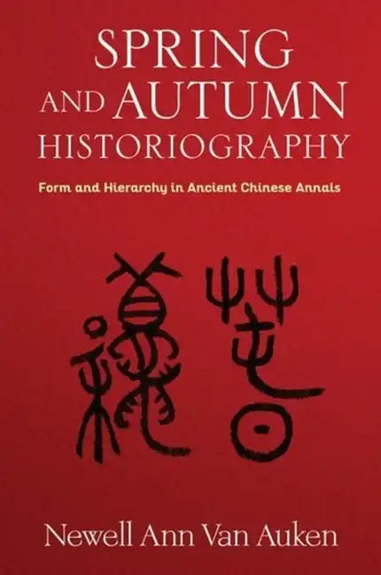 Spring and Autumn Historiography: Form and Hierarchy in Ancient Chinese Annals - Hardcover