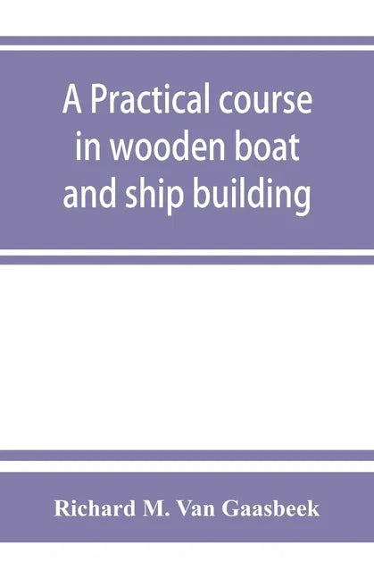 A practical course in wooden boat and ship building, the fundamental principles and practical methods described in detail, especially written for carp - Paperback