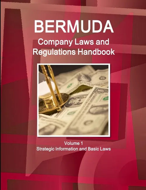 Bermuda Company Laws and Regulations Handbook Volume 1 Strategic Information and Basic Laws - Paperback