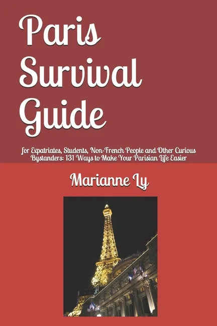 Paris Survival Guide: for Expatriates, Students, Non-French People and Other Curious Bystanders: 131 Ways to Make Your Parisian Life Easier - Paperback
