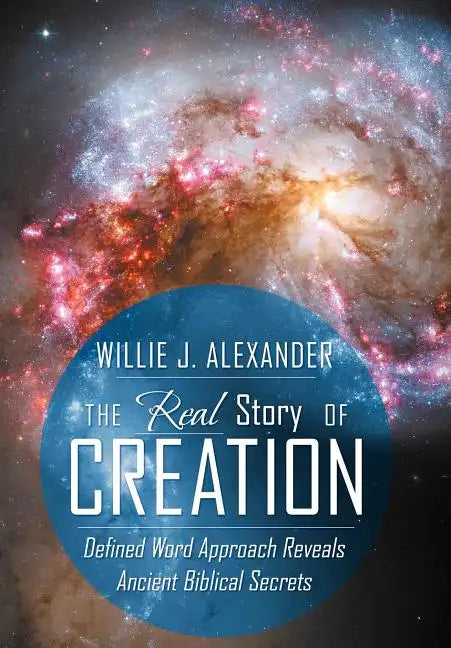 The Real Story of Creation: Defined Word Approach Reveals Ancient Biblical Secrets - Hardcover