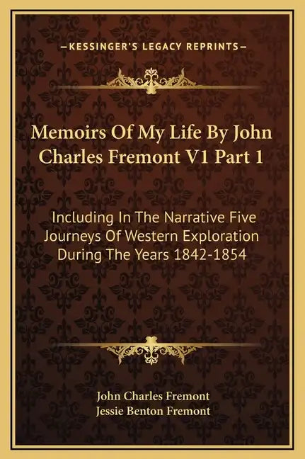 Memoirs of My Life by John Charles Fremont V1 Part 1: Including in the Narrative Five Journeys of Western Exploration During the Years 1842-1854 - Hardcover