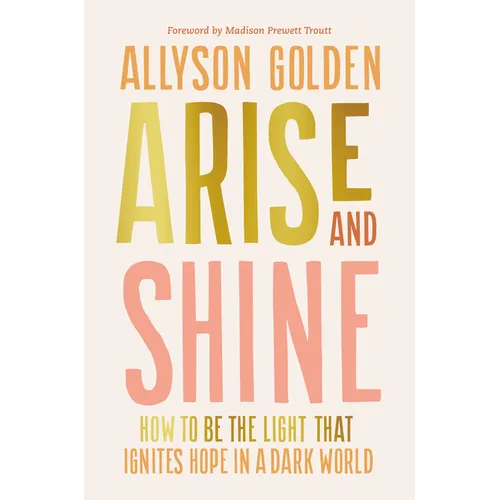 Arise and Shine: How to Be the Light That Ignites Hope in a Dark World - Hardcover