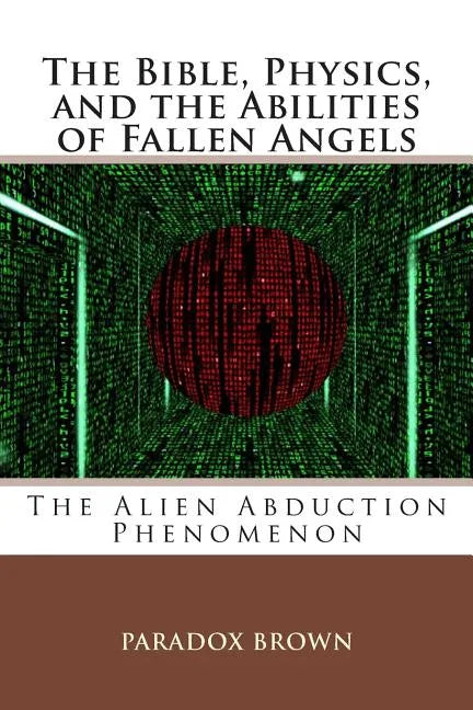 The Bible, Physics, and the Abilities of Fallen Angels: The Alien Abduction Phenomenon - Paperback