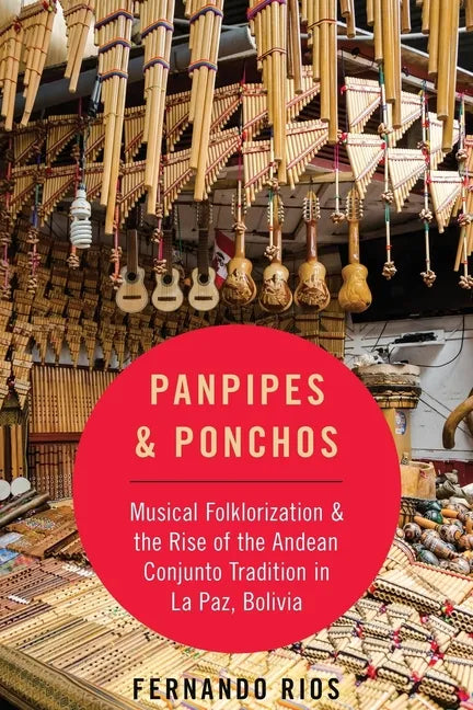 Panpipes & Ponchos: Musical Folklorization and the Rise of the Andean Conjunto Tradition in La Paz, Bolivia - Paperback