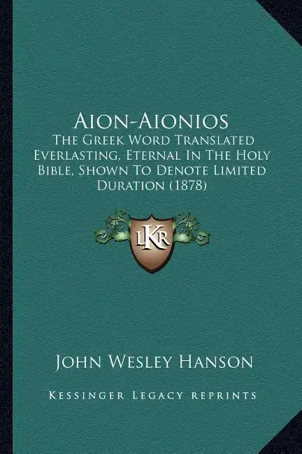 Aion-Aionios: The Greek Word Translated Everlasting, Eternal in the Holy Bible, Shown to Denote Limited Duration (1878) - Paperback