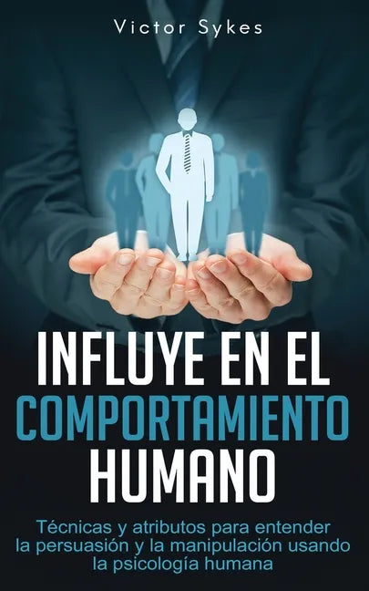 Influye En El Comportamiento Humano: Técnicas y atributos para entender la persuasión y la manipulación usando la psicología humana - Paperback