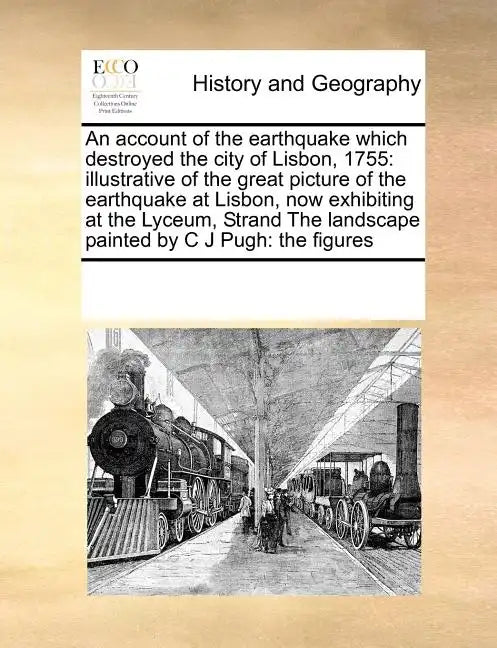An Account of the Earthquake Which Destroyed the City of Lisbon, 1755: Illustrative of the Great Picture of the Earthquake at Lisbon, Now Exhibiting a - Paperback