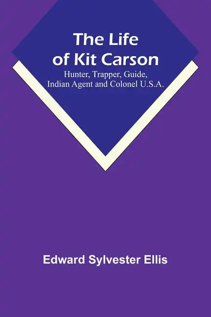 The Life of Kit Carson: Hunter, Trapper, Guide, Indian Agent and Colonel U.S.A. - Paperback