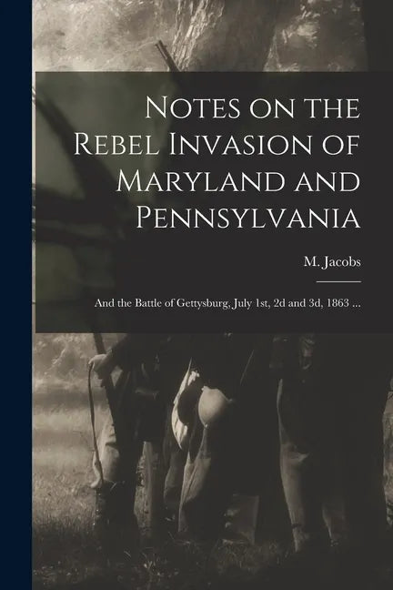 Notes on the Rebel Invasion of Maryland and Pennsylvania: and the Battle of Gettysburg, July 1st, 2d and 3d, 1863 ... - Paperback
