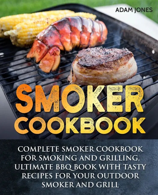 Smoker Cookbook: Complete Smoker Cookbook for Smoking and Grilling, Ultimate BBQ Book with Tasty Recipes for Your Outdoor Smoker and Grill - Paperback