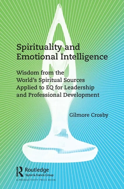 Spirituality and Emotional Intelligence: Wisdom from the World's Spiritual Sources Applied to EQ for Leadership and Professional Development - Paperback