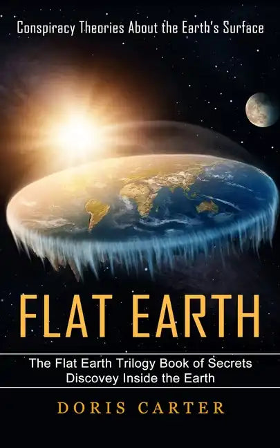 Flat Earth: Conspiracy Theories About the Earth's Surface (The Flat Earth Trilogy Book of Secrets Discovey Inside the Earth) - Paperback