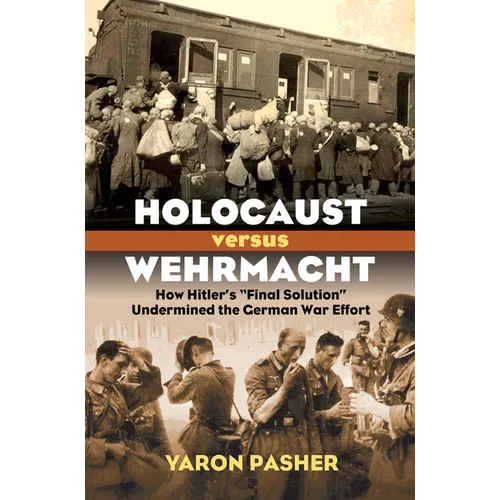 Holocaust Versus Wehrmacht: How Hitler's Final Solution Undermined the German War Effort - Hardcover