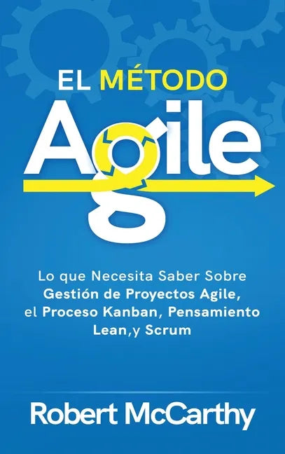 El Método Agile: Lo que Necesita Saber Sobre Gestión de Proyectos Agile, el Proceso Kanban, Pensamiento Lean, y Scrum - Hardcover