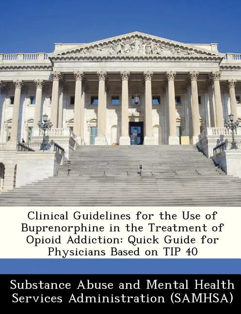 Clinical Guidelines for the Use of Buprenorphine in the Treatment of Opioid Addiction: Quick Guide for Physicians Based on Tip 40 - Paperback