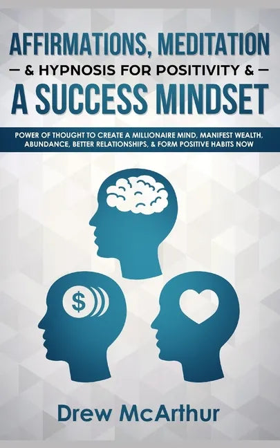 Affirmations, Meditation, & Hypnosis For Positivity & A Success Mindset: Power Of Thought To Create A Millionaire Mind, Manifest Wealth, Abundance, Be - Paperback