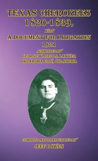 Texas Cherokees 1820-1839: with A Document For Litigation, 1921 Submitted by George W. Fields, Lawyer, Oklahoma City, Oklahoma - Hardcover