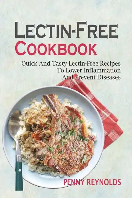 Lectin-Free Cookbook: Quick And Tasty Lectin-Free Recipes To Lower Inflammation And Prevent Diseases - Paperback