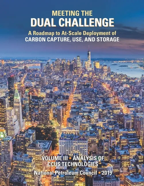 Meeting the Dual Challenge: A Roadmap to At-Scale Deployment of Carbon Capture, Use, and Storage: Volume III - Analysis of CCUS Technologies - Paperback