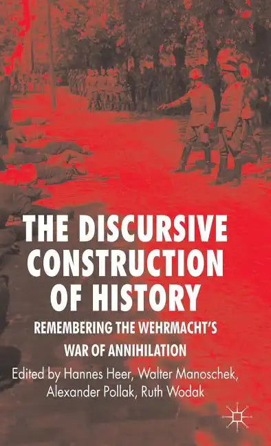 The Discursive Construction of History: Remembering the Wehrmacht's War of Annihilation - Hardcover