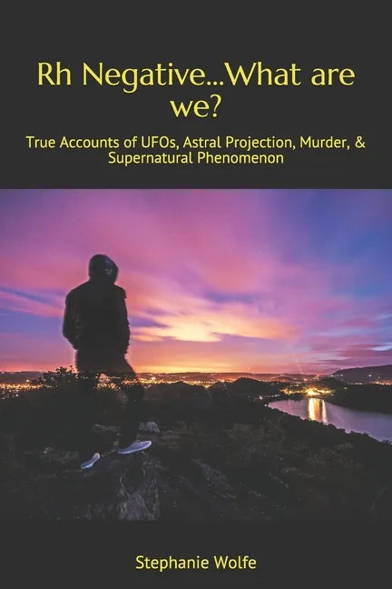 Rh Negative...What are we?: True Accounts of UFOs, Astral Projection, Murder, & Supernatural Phenomenon - Paperback