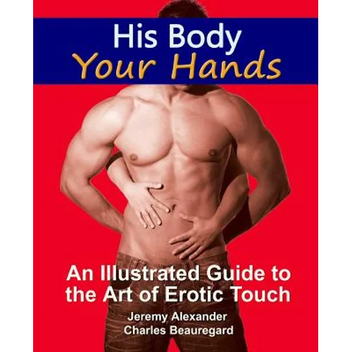 His Body, Your Hands: An Illustrated Guide to the Art of Erotic Touch - Paperback