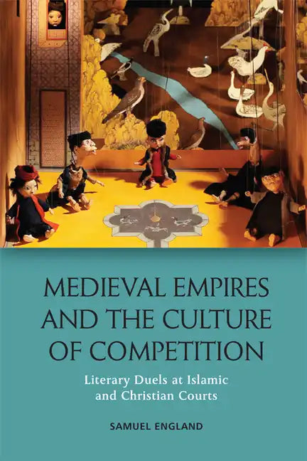 Medieval Empires and the Culture of Competition: Literary Duels at Islamic and Christian Courts - Paperback