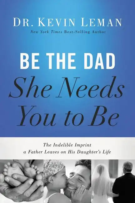 Be the Dad She Needs You to Be: The Indelible Imprint a Father Leaves on His Daughter's Life - Paperback