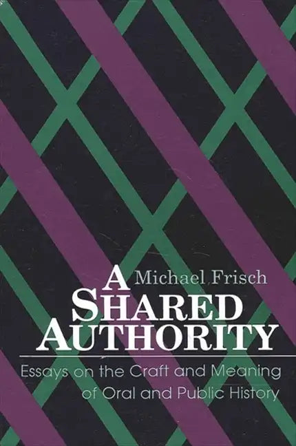 A Shared Authority: Essays on the Craft and Meaning of Oral and Public History - Paperback