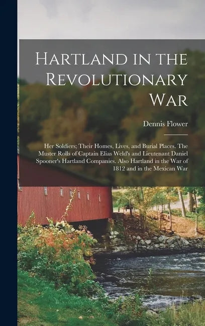 Hartland in the Revolutionary War: Her Soldiers; Their Homes, Lives, and Burial Places. The Muster Rolls of Captain Elias Weld's and Lieutenant Daniel - Hardcover