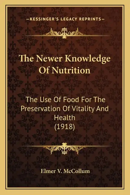 The Newer Knowledge of Nutrition the Newer Knowledge of Nutrition: The Use of Food for the Preservation of Vitality and Health the Use of Food for the - Paperback