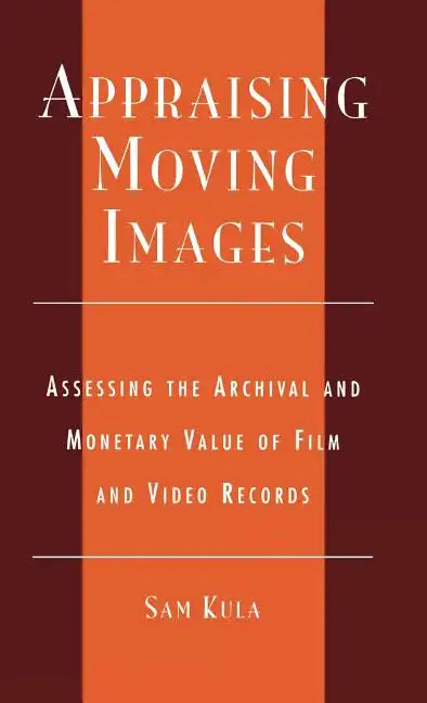 Appraising Moving Images: Assessing the Archival and Monetary Value of Film and Video Records - Hardcover