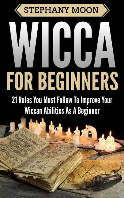 Wicca For Beginners: 21 Rules You Must Follow to Improve Your Wiccan Abilities as a Beginner - Paperback