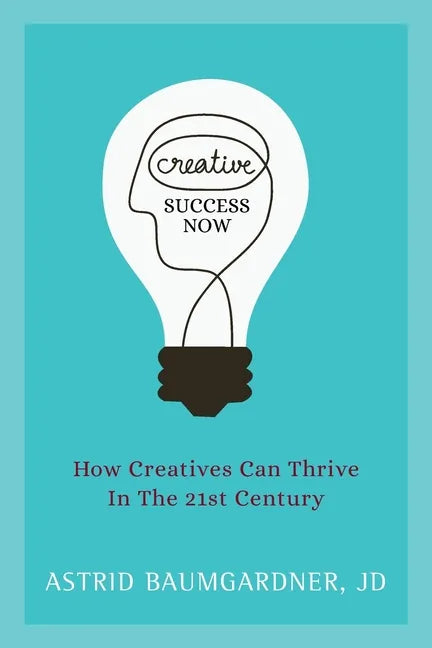 Creative Success Now: How Creatives Can Thrive in the 21st Century - Paperback