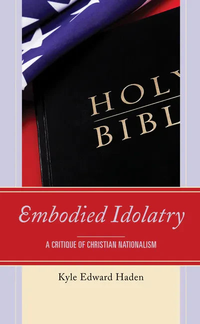 Embodied Idolatry: A Critique of Christian Nationalism - Paperback