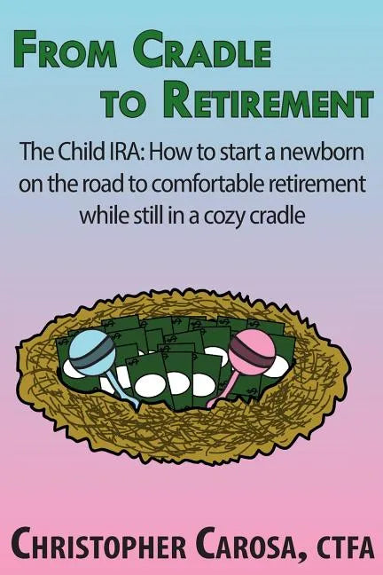 From Cradle to Retirement: The Child IRA: How to start a newborn on the road to comfortable retirement while still in a cozy cradle - Paperback