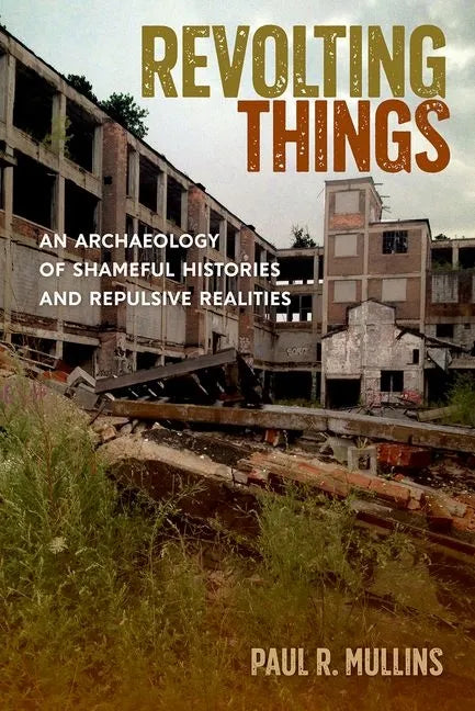 Revolting Things: An Archaeology of Shameful Histories and Repulsive Realities - Hardcover