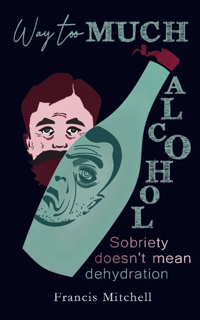 Way Too Much Alcohol: Sobriety Doesn't Mean Dehydration. How To Quit Drinking & To Start Your Recovery - Paperback