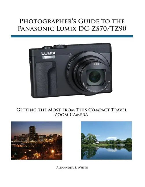Photographer's Guide to the Panasonic Lumix DC-ZS70/TZ90: Getting the Most from this Compact Travel Zoom Camera - Paperback