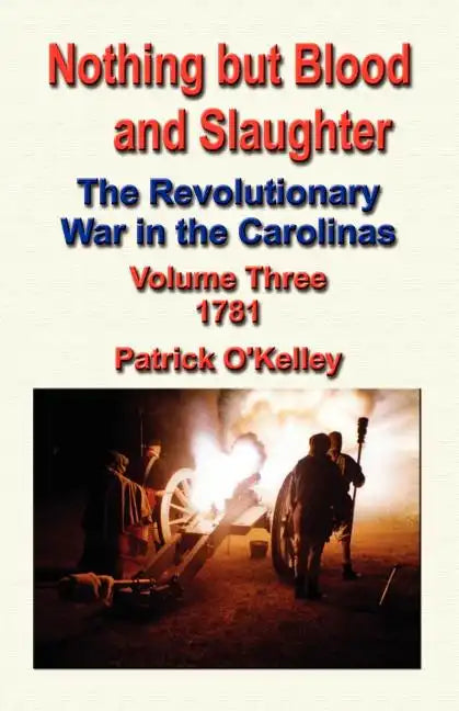 Nothing But Blood and Slaughter: The Revolutionary War in the Carolinas - Volume Three 1781 - Paperback