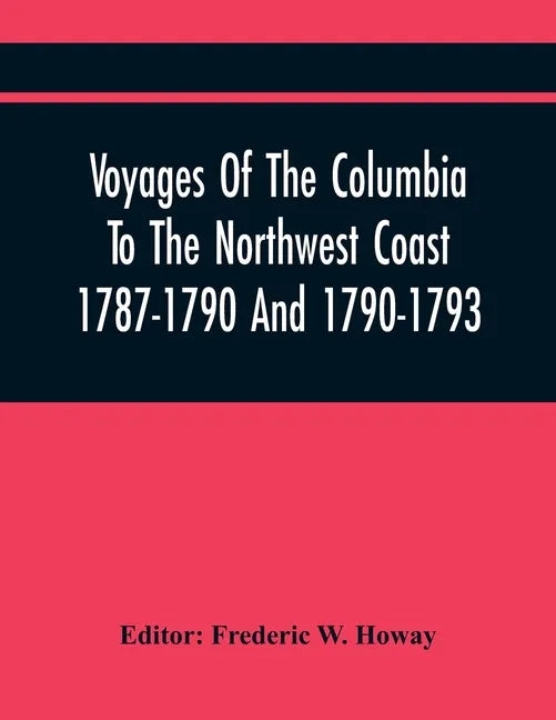 Voyages Of The Columbia To The Northwest Coast 1787-1790 And 1790-1793 - Paperback