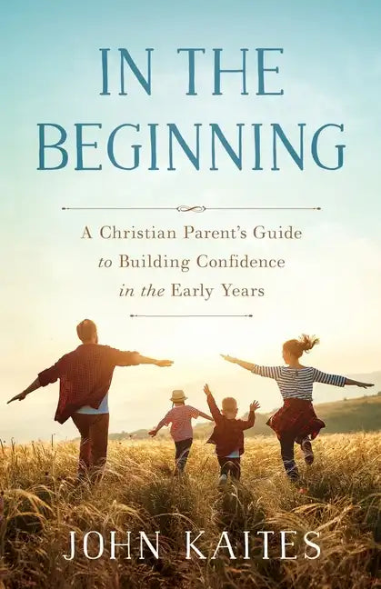 In the Beginning: A Christian Parent's Guide to Building Confidence in the Early Years - Paperback