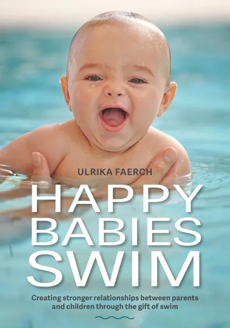 Happy Babies Swim: Creating Stronger Relationships Between Parents and Children Through the Gift of Swim - Paperback