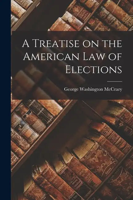 A Treatise on the American Law of Elections - Paperback