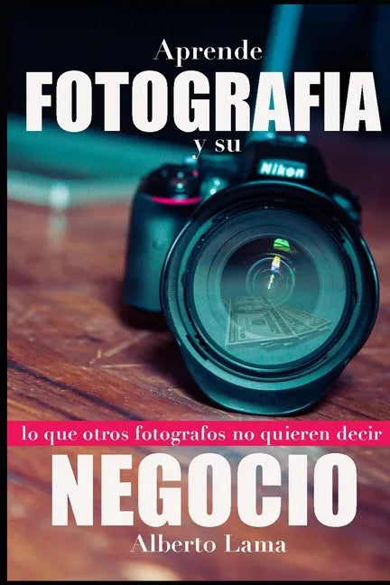 Aprende Fotografía y su Negocio: Lo que otros Fotógrafos no te quieren decir. - Paperback