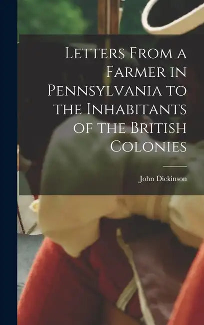Letters From a Farmer in Pennsylvania to the Inhabitants of the British Colonies - Hardcover
