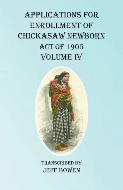 Applications For Enrollment of Chickasaw Newborn Act of 1905 Volume IV - Paperback